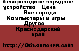 беспроводное зарядное устройство › Цена ­ 2 190 - Все города Компьютеры и игры » Другое   . Краснодарский край